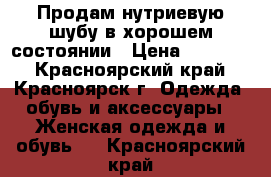 Продам нутриевую шубу в хорошем состоянии › Цена ­ 15 000 - Красноярский край, Красноярск г. Одежда, обувь и аксессуары » Женская одежда и обувь   . Красноярский край